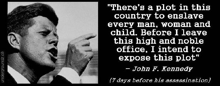 JOHN F. KENNEDY 7 days before his assassination. there's a plot in this country to enslave every man, woman and child. before i leave this high and noble office, i intend to expose this plot.