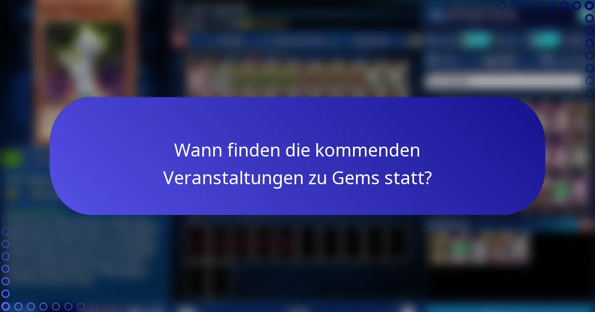 Wann finden die kommenden Veranstaltungen zu Gems statt?