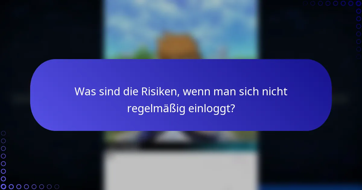 Was sind die Risiken, wenn man sich nicht regelmäßig einloggt?