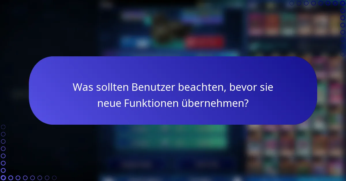 Was sollten Benutzer beachten, bevor sie neue Funktionen übernehmen?