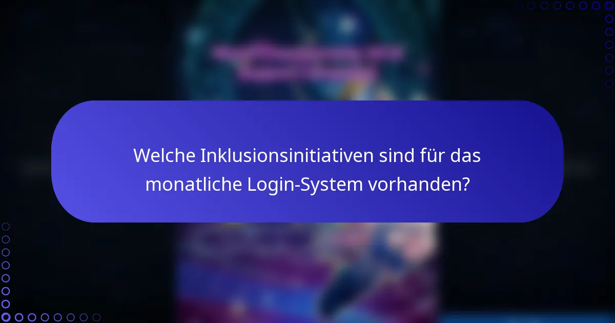 Welche Inklusionsinitiativen sind für das monatliche Login-System vorhanden?
