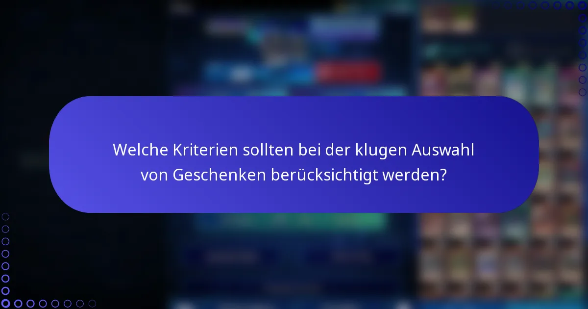 Welche Kriterien sollten bei der klugen Auswahl von Geschenken berücksichtigt werden?