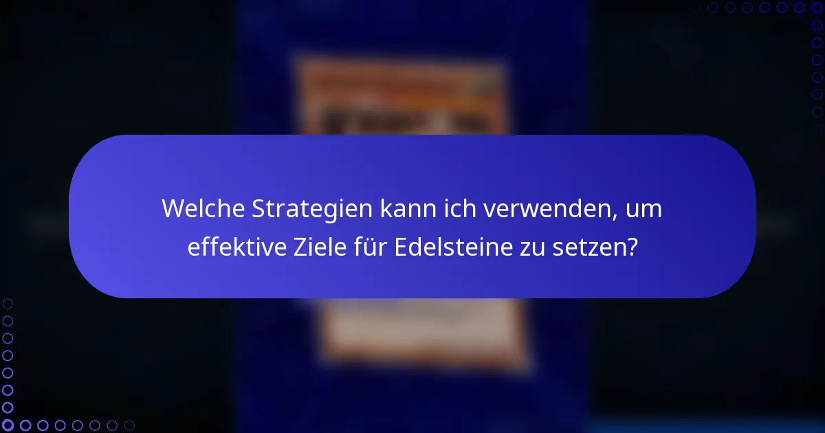 Welche Strategien kann ich verwenden, um effektive Ziele für Edelsteine zu setzen?