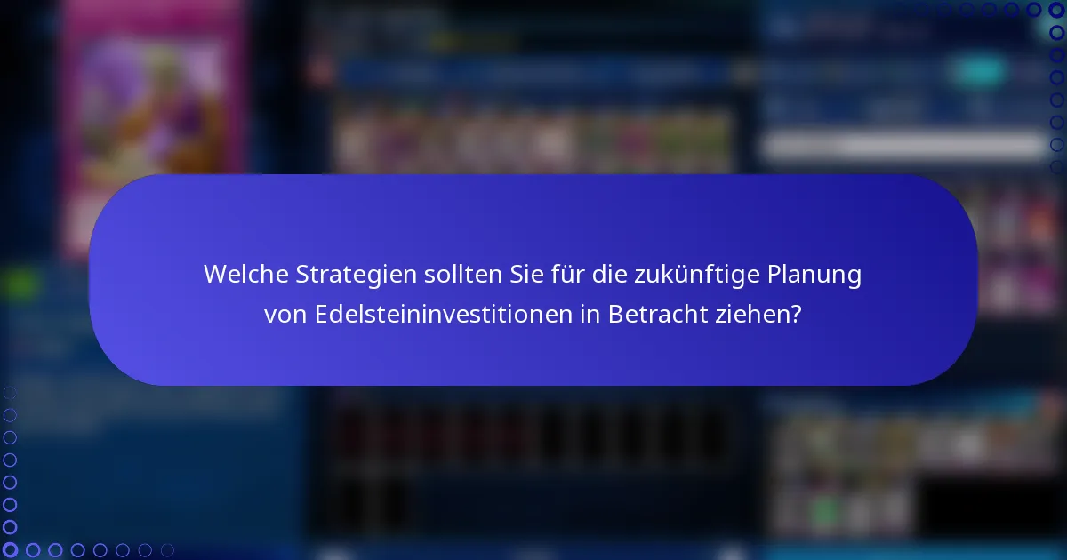 Welche Strategien sollten Sie für die zukünftige Planung von Edelsteininvestitionen in Betracht ziehen?