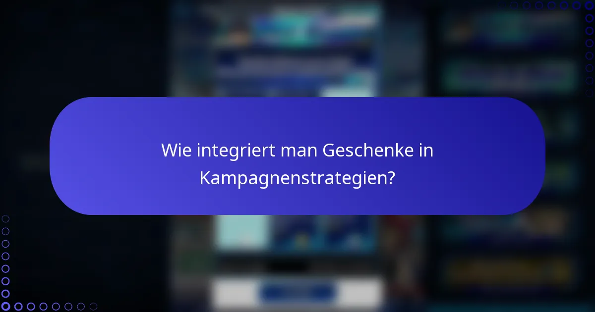Wie integriert man Geschenke in Kampagnenstrategien?