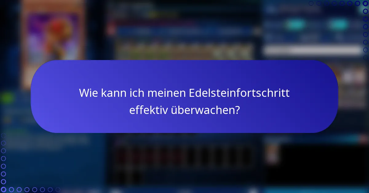 Wie kann ich meinen Edelsteinfortschritt effektiv überwachen?